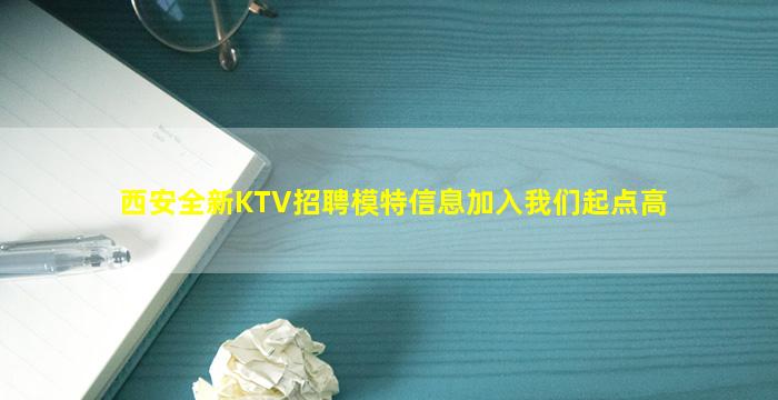 西安全新KTV招聘模特信息加入我们起点高